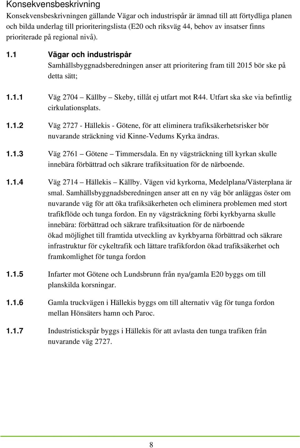 Utfart ska ske via befintlig cirkulationsplats. 1.1.2 Väg 2727 - Hällekis - Götene, för att eliminera trafiksäkerhetsrisker bör nuvarande sträckning vid Kinne-Vedums Kyrka ändras. 1.1.3 Väg 2761 Götene Timmersdala.