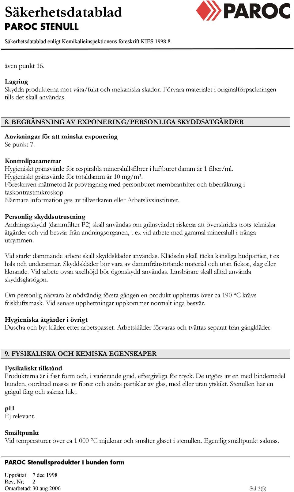 Kontrollparametrar Hygieniskt gränsvärde för respirabla mineralullsfibrer i luftburet damm är 1 fiber/ml. Hygieniskt gränsvärde för totaldamm är 10 mg/m 3.