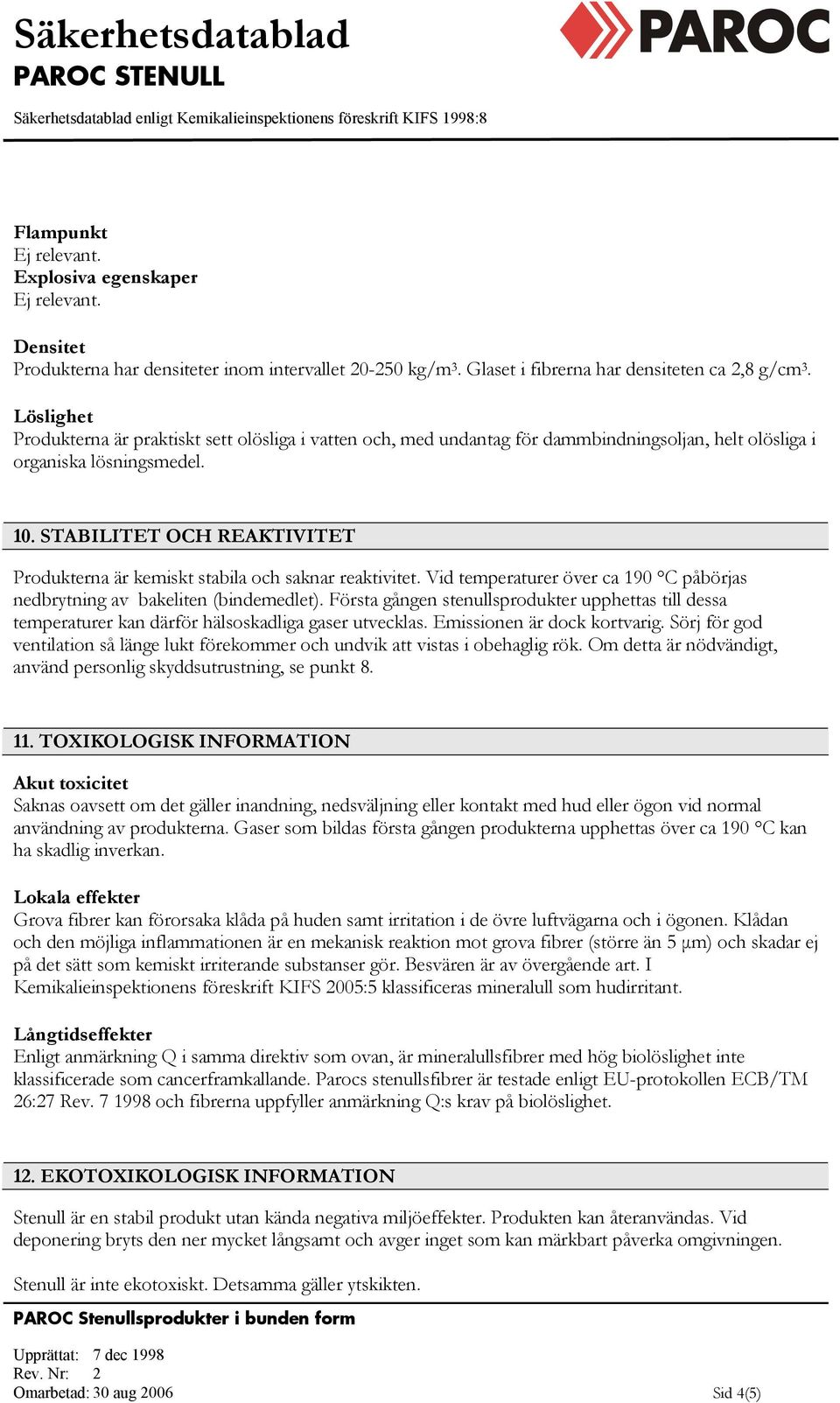STABILITET OCH REAKTIVITET Produkterna är kemiskt stabila och saknar reaktivitet. Vid temperaturer över ca 190 C påbörjas nedbrytning av bakeliten (bindemedlet).