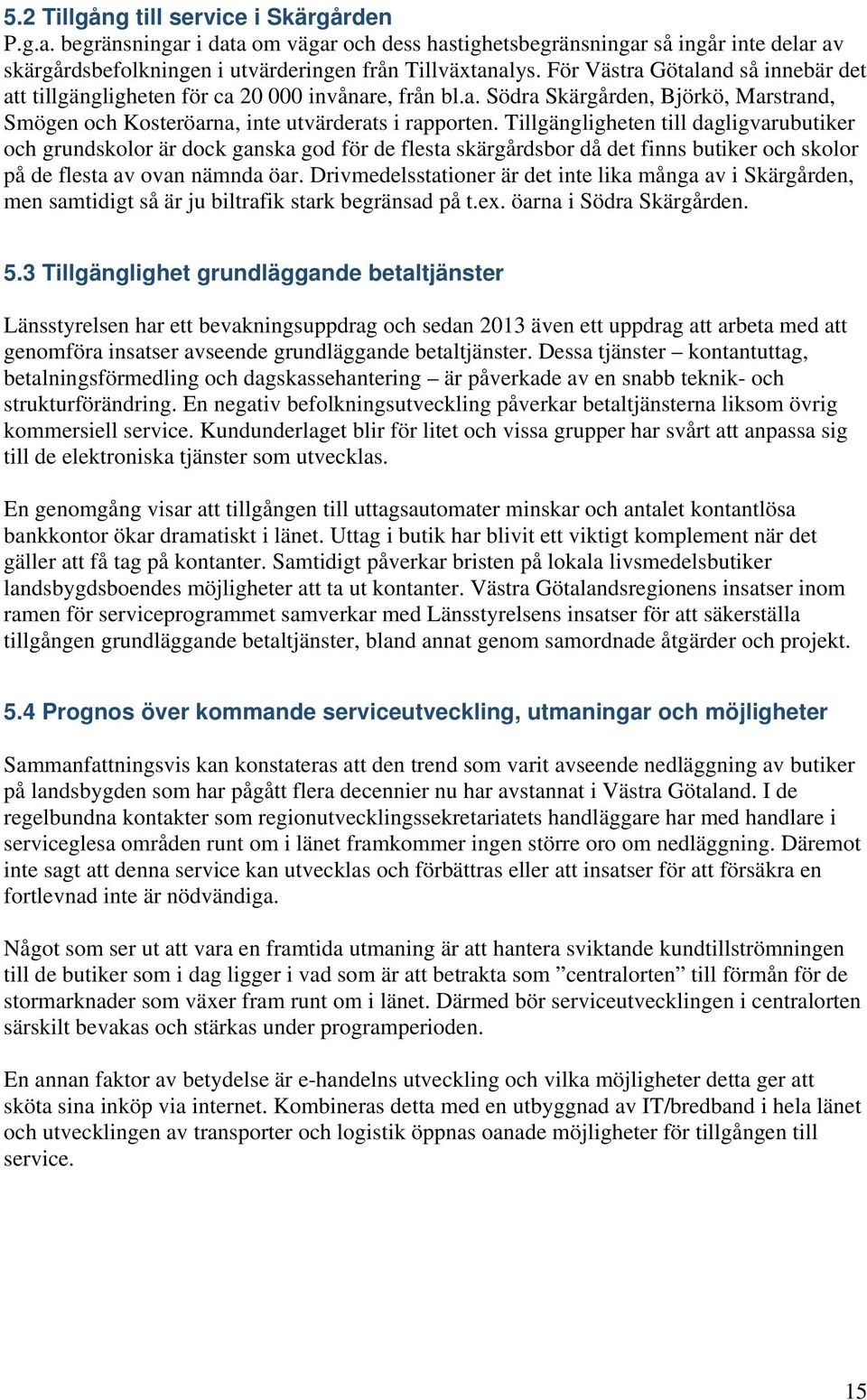 Tillgängligheten till dagligvarubutiker och grundskolor är dock ganska god för de flesta skärgårdsbor då det finns butiker och skolor på de flesta av ovan nämnda öar.