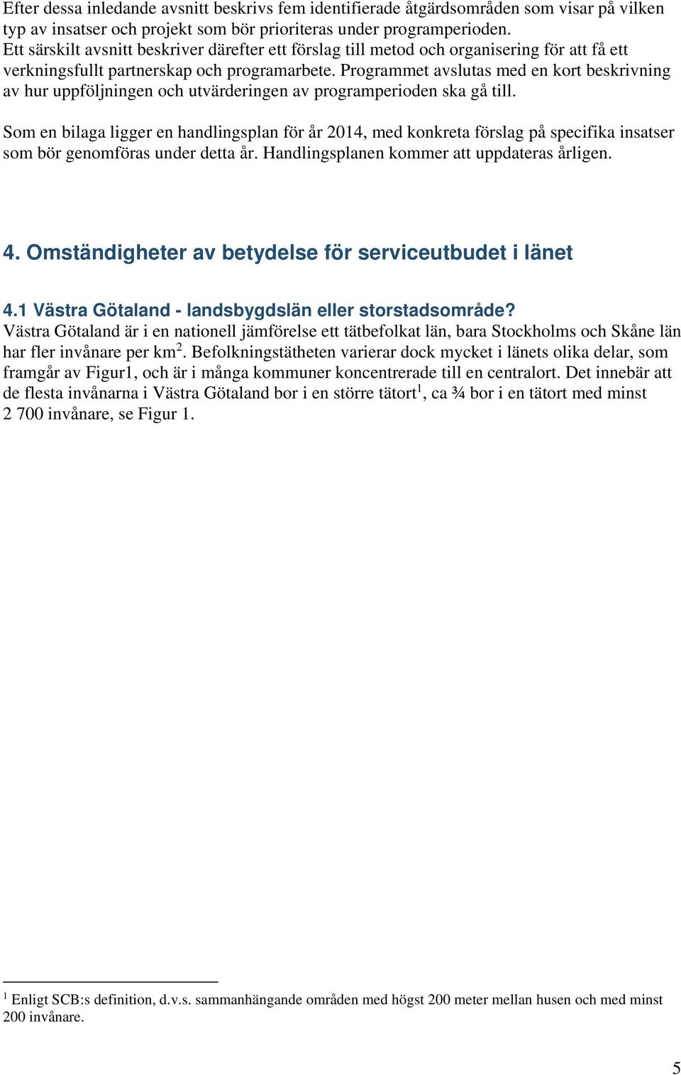 Programmet avslutas med en kort beskrivning av hur uppföljningen och utvärderingen av programperioden ska gå till.
