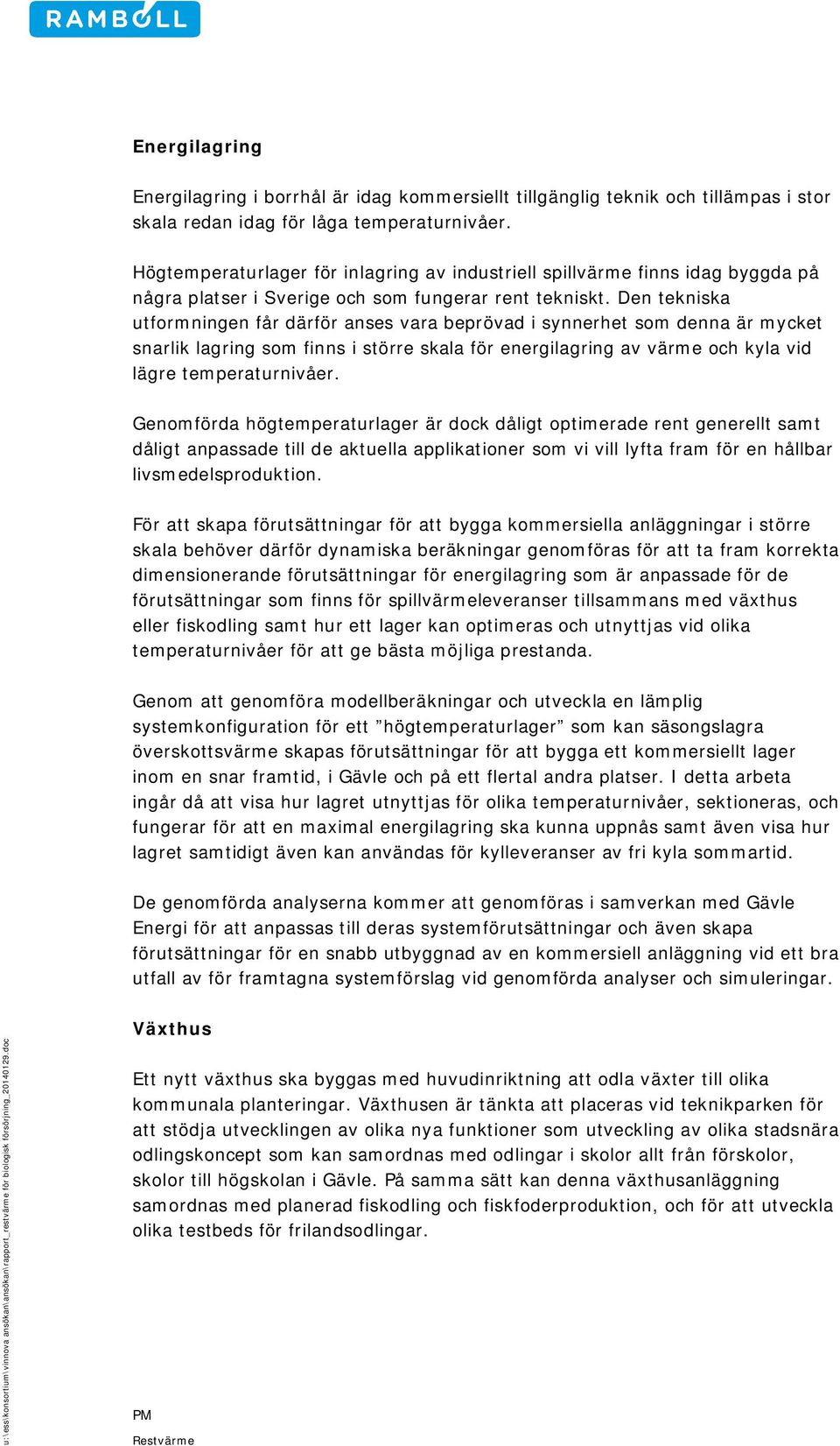 Den tekniska utformningen får därför anses vara beprövad i synnerhet som denna är mycket snarlik lagring som finns i större skala för energilagring av värme och kyla vid lägre temperaturnivåer.