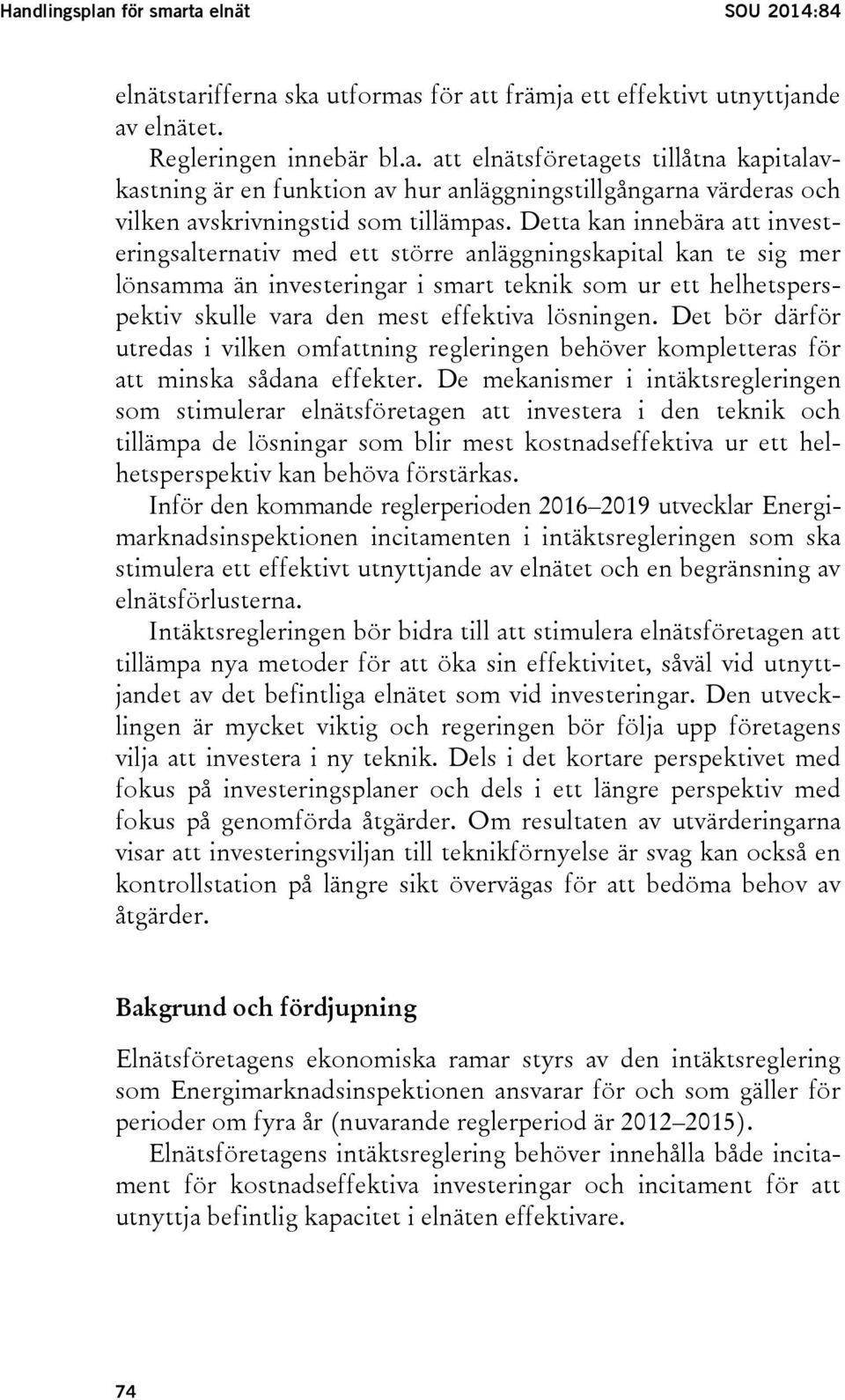 lösningen. Det bör därför utredas i vilken omfattning regleringen behöver kompletteras för att minska sådana effekter.