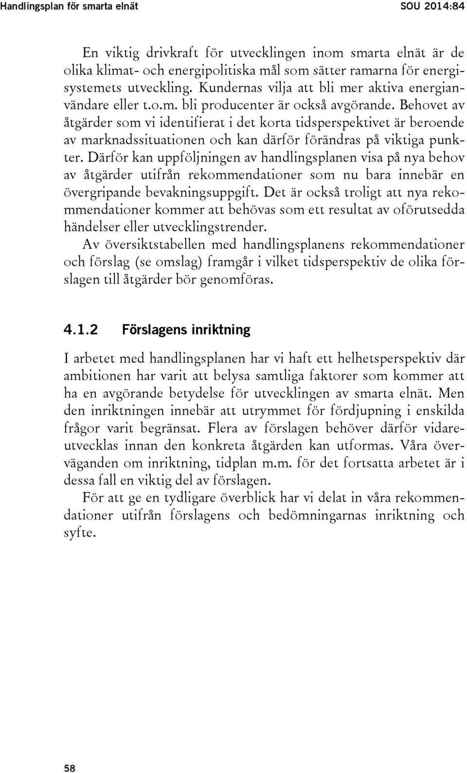 Behovet av åtgärder som vi identifierat i det korta tidsperspektivet är beroende av marknadssituationen och kan därför förändras på viktiga punkter.