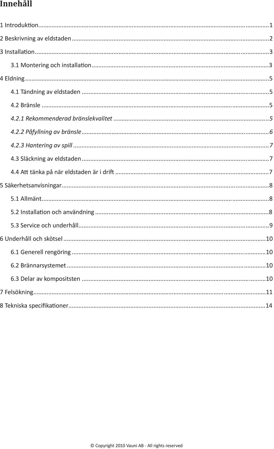 3 Släckning av eldstaden...7 4.4 Att tänka på när eldstaden är i drift...7 5 Säkerhetsanvisningar...8 5.1 Allmänt...8 5.2 Installation och användning...8 5.3 Service och underhåll.