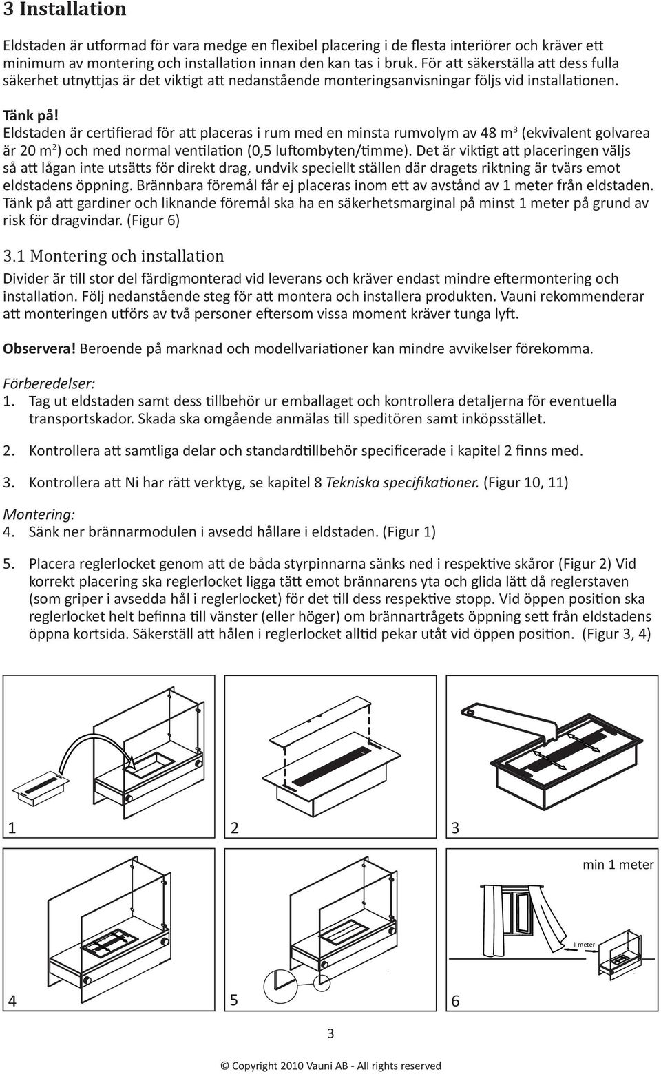 Eldstaden är certifierad för att placeras i rum med en minsta rumvolym av 48 m 3 (ekvivalent golvarea är 20 m 2 ) och med normal ventilation (0,5 luftombyten/timme).