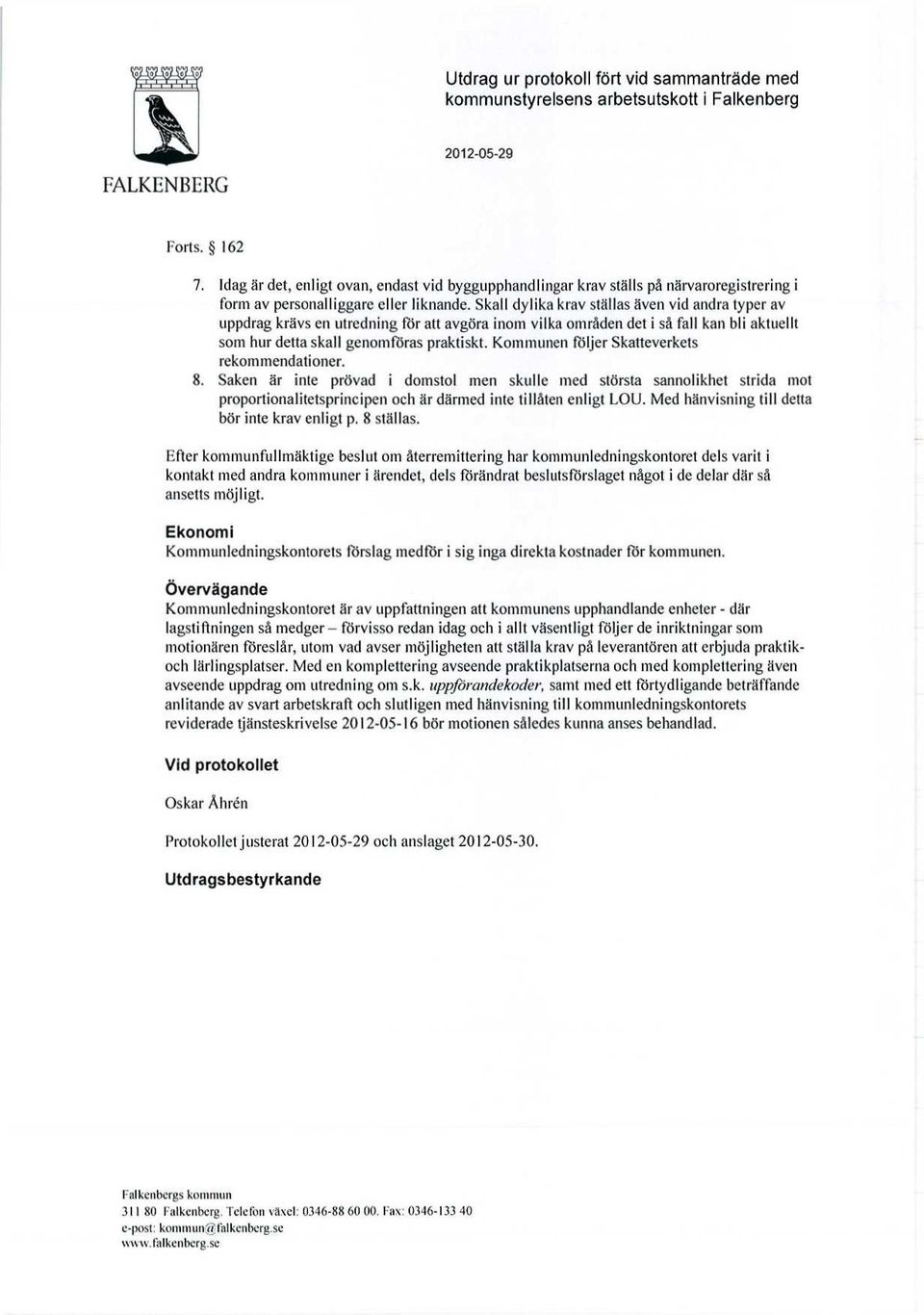 Skall dylika krav ställas även vid andra typer av uppdrag krävs en utredning för att avgöra inom vilka områden det i så fall kan bli aktuellt som hur detta skall genomföras praktiskt.