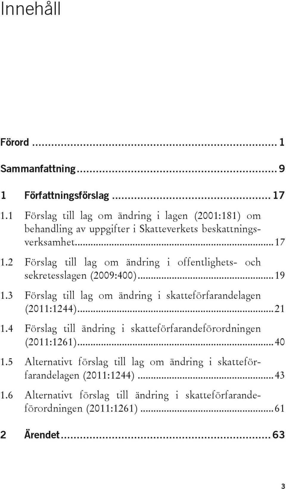 2 Förslag till lag om ändring i offentlighets- och sekretesslagen (2009:400)... 19 1.3 Förslag till lag om ändring i skatteförfarandelagen (2011:1244).