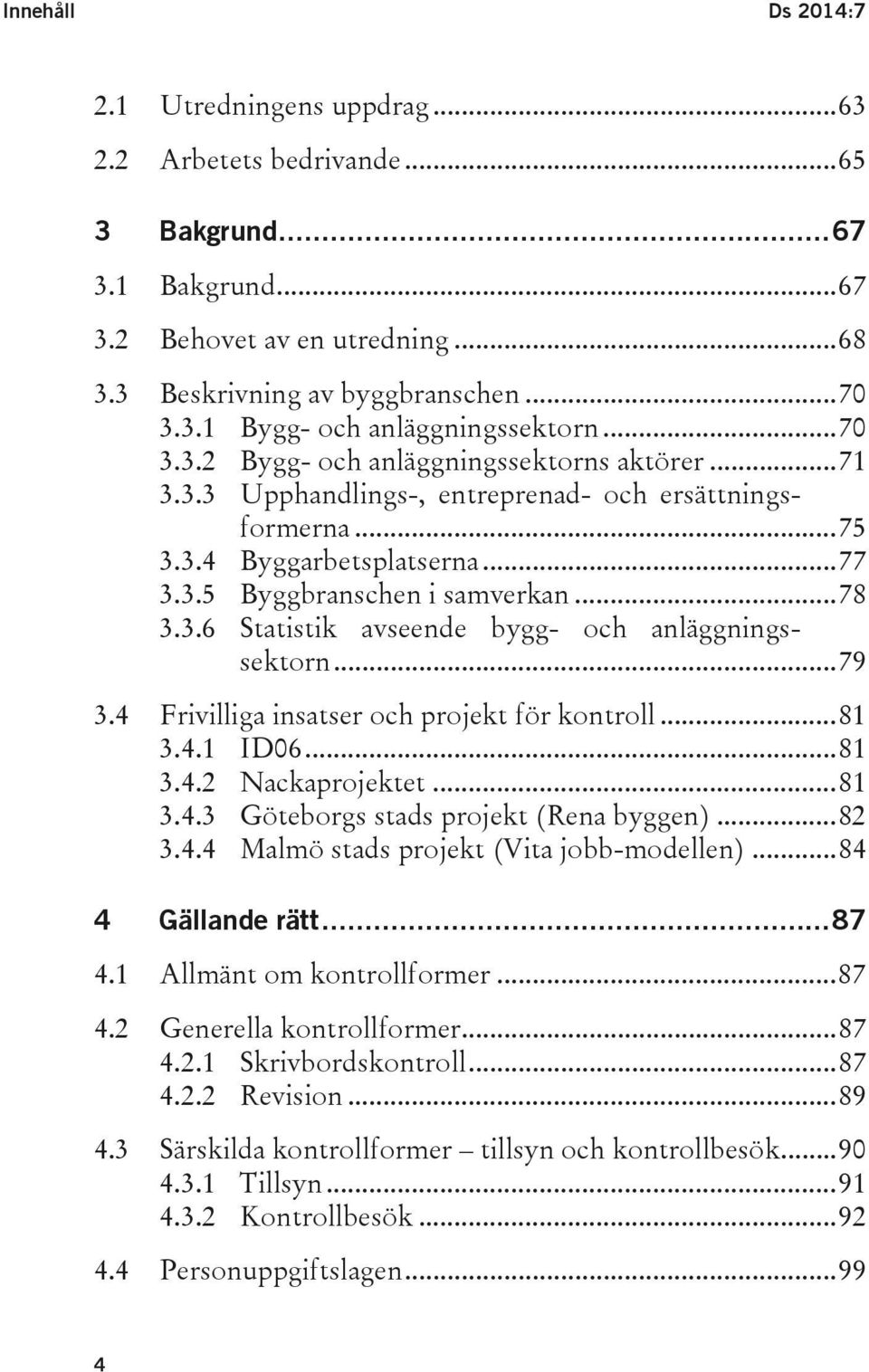 .. 79 3.4 Frivilliga insatser och projekt för kontroll... 81 3.4.1 ID06... 81 3.4.2 Nackaprojektet... 81 3.4.3 Göteborgs stads projekt (Rena byggen)... 82 3.4.4 Malmö stads projekt (Vita jobb-modellen).