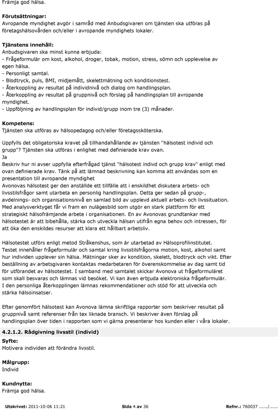 - Återkoppling av resultat på gruppnivå och förslag på handlingsplan till avropande myndighet. - Uppföljning av handlingsplan för individ/grupp inom tre (3) månader.