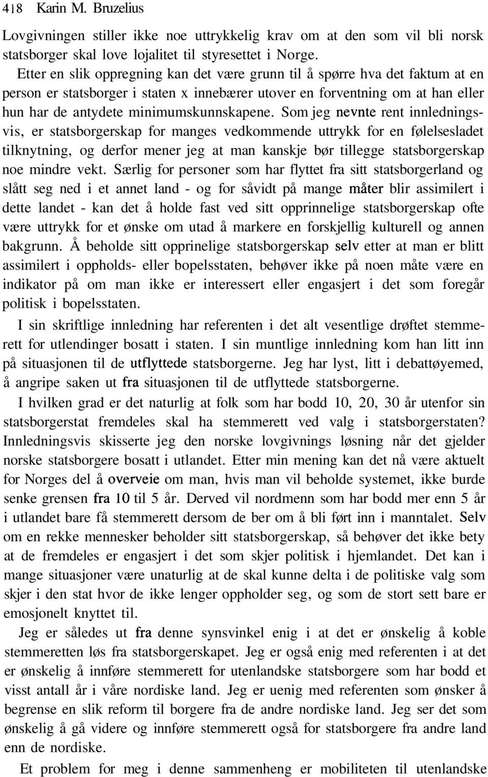 Som jeg nevnte rent innledningsvis, er statsborgerskap for manges vedkommende uttrykk for en følelsesladet tilknytning, og derfor mener jeg at man kanskje bør tillegge statsborgerskap noe mindre vekt.