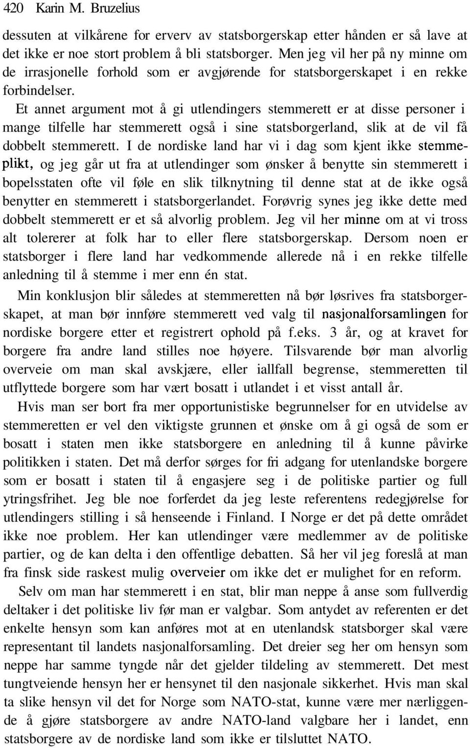 Et annet argument mot å gi utlendingers stemmerett er at disse personer i mange tilfelle har stemmerett også i sine statsborgerland, slik at de vil få dobbelt stemmerett.