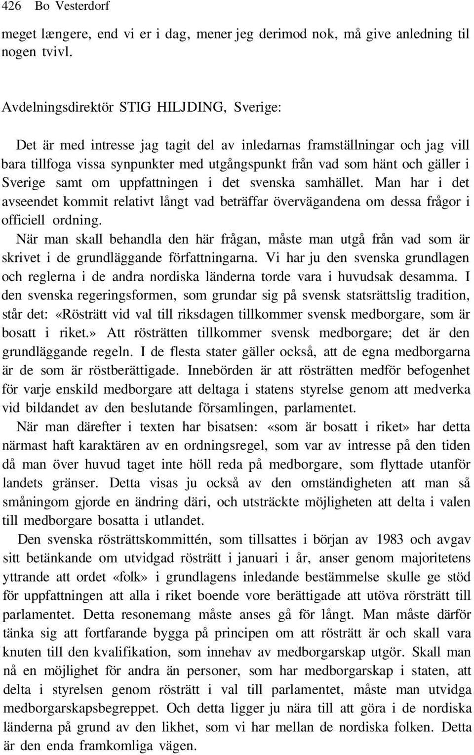 Sverige samt om uppfattningen i det svenska samhället. Man har i det avseendet kommit relativt långt vad beträffar övervägandena om dessa frågor i officiell ordning.