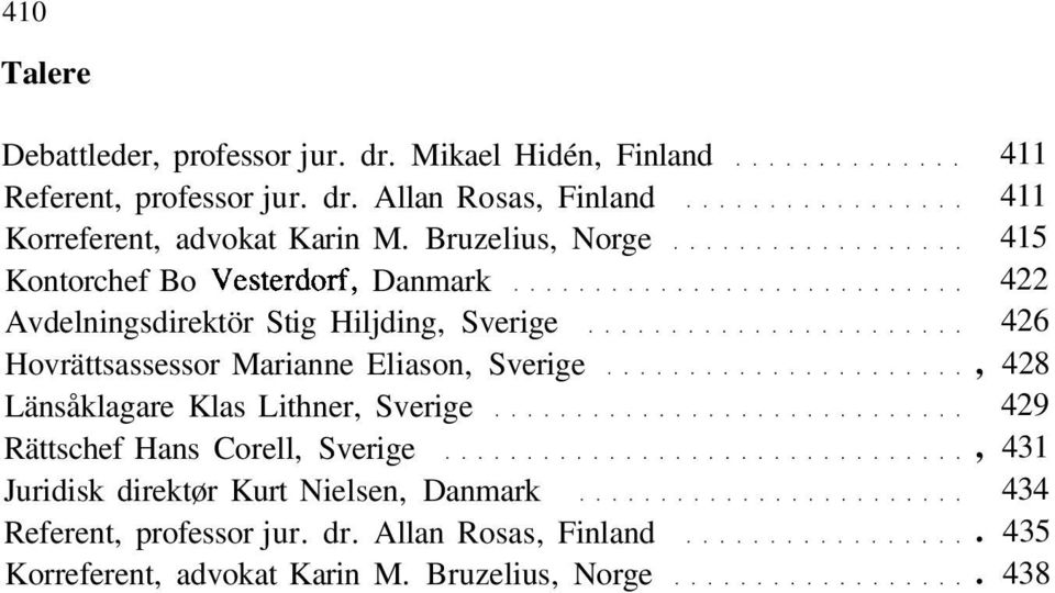 Sverige Länsåklagare Klas Lithner, Sverige Rättschef Hans Corell, Sverige Juridisk direktør Kurt Nielsen, Danmark Referent,