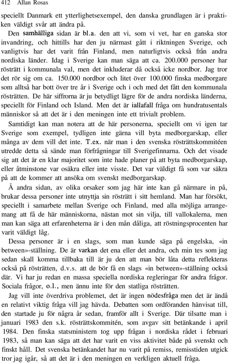 och hittills har den ju närmast gått i riktningen Sverige, och vanligtvis har det varit från Finland, men naturligtvis också från andra nordiska länder. Idag i Sverige kan man säga att ca. 200.