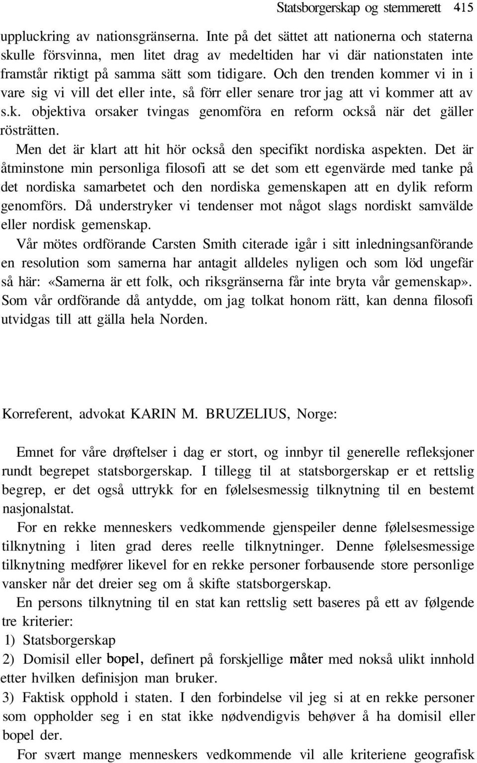 Och den trenden kommer vi in i vare sig vi vill det eller inte, så förr eller senare tror jag att vi kommer att av s.k. objektiva orsaker tvingas genomföra en reform också när det gäller rösträtten.