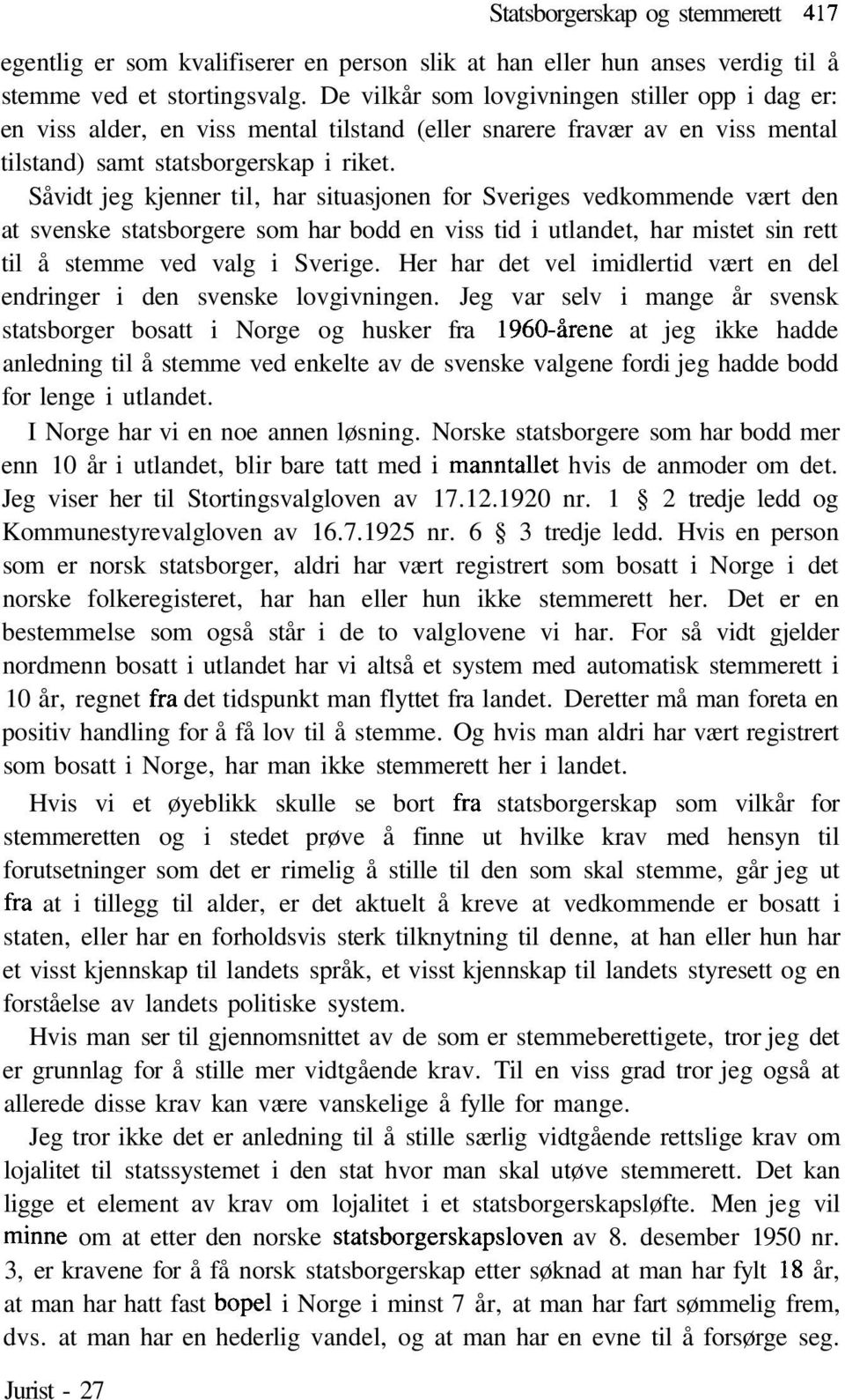 Såvidt jeg kjenner til, har situasjonen for Sveriges vedkommende vært den at svenske statsborgere som har bodd en viss tid i utlandet, har mistet sin rett til å stemme ved valg i Sverige.