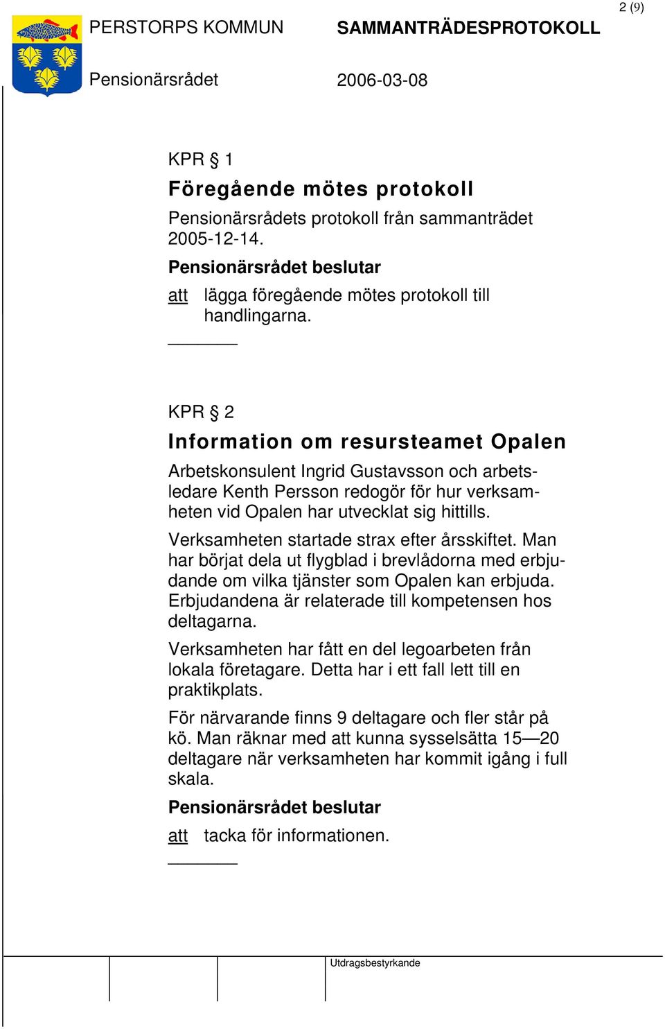 Verksamheten startade strax efter årsskiftet. Man har börjat dela ut flygblad i brevlådorna med erbjudande om vilka tjänster som Opalen kan erbjuda.