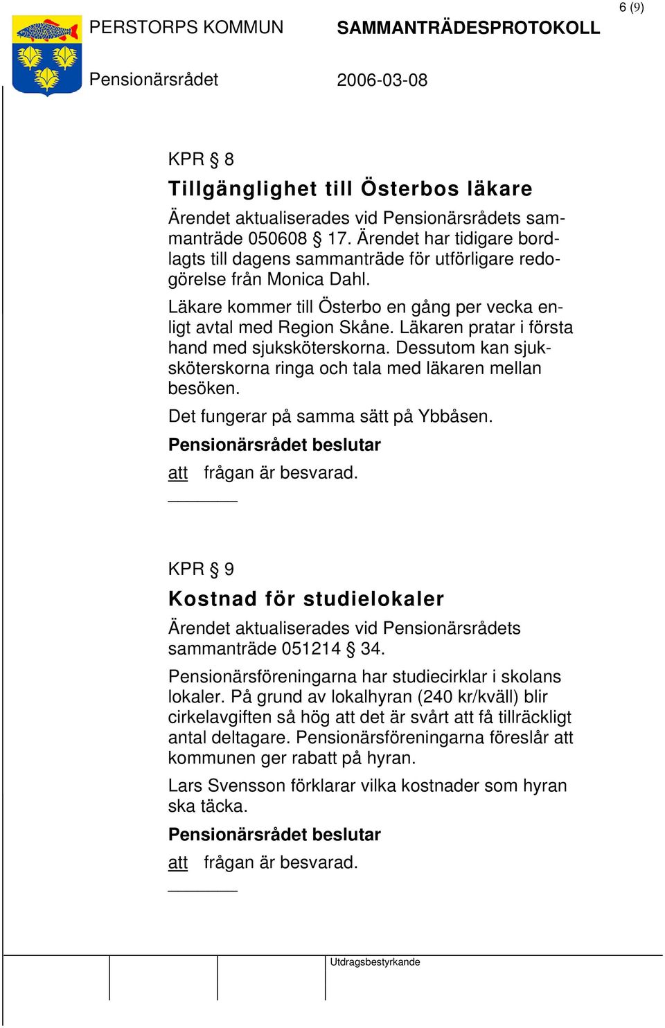 Det fungerar på samma sätt på Ybbåsen. KPR 9 Kostnad för studielokaler Ärendet aktualiserades vid s sammanträde 051214 34. Pensionärsföreningarna har studiecirklar i skolans lokaler.