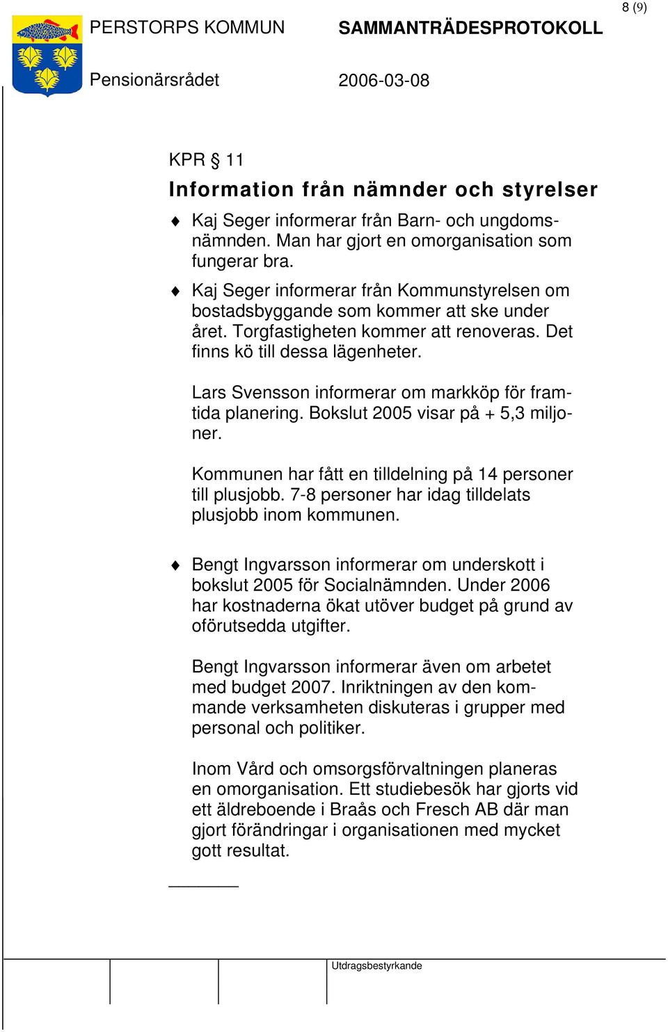 Lars Svensson informerar om markköp för framtida planering. Bokslut 2005 visar på + 5,3 miljoner. Kommunen har fått en tilldelning på 14 personer till plusjobb.