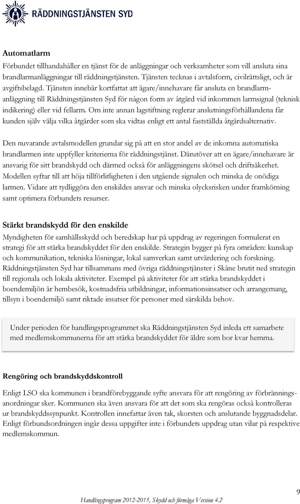 Tjänsten innebär kortfattat att ägare/innehavare får ansluta en brandlarmanläggning till Räddningstjänsten Syd för någon form av åtgärd vid inkommen larmsignal (teknisk indikering) eller vid fellarm.