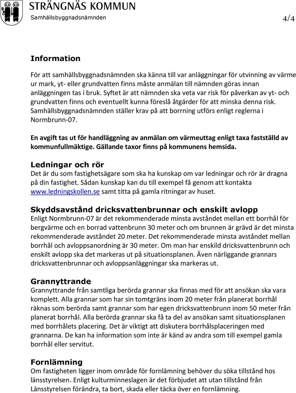 Samhällsbyggnadsnämnden ställer krav på att borrning utförs enligt reglerna i Normbrunn-07. En avgift tas ut för handläggning av anmälan om värmeuttag enligt taxa fastställd av kommunfullmäktige.