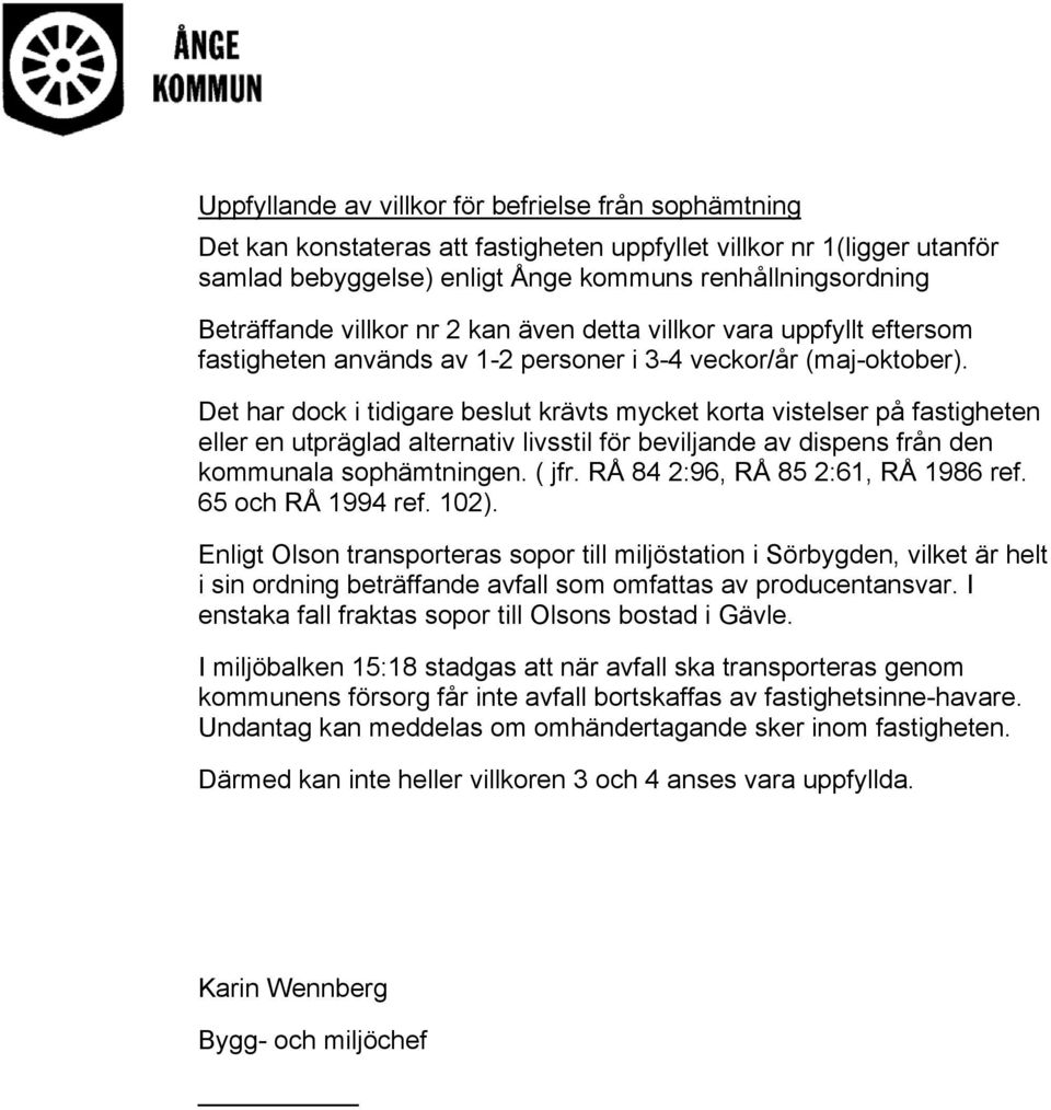 Det har dock i tidigare beslut krävts mycket korta vistelser på fastigheten eller en utpräglad alternativ livsstil för beviljande av dispens från den kommunala sophämtningen. ( jfr.