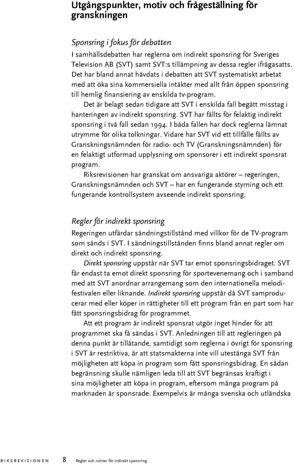 Det har bland annat hävdats i debatten att SVT systematiskt arbetat med att öka sina kommersiella intäkter med allt från öppen sponsring till hemlig finansiering av enskilda tv-program.