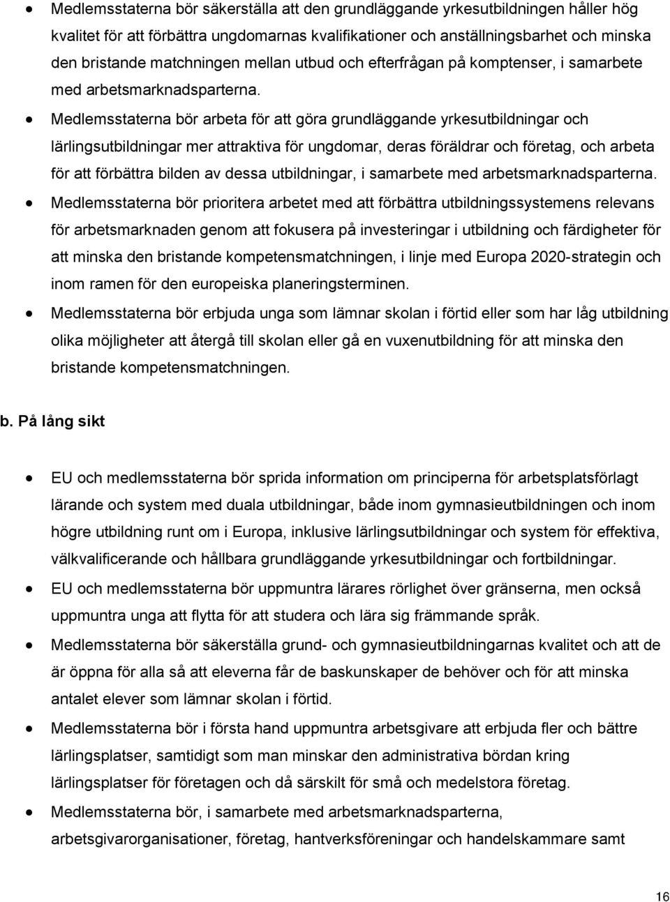 Medlemsstaterna bör arbeta för att göra grundläggande yrkesutbildningar och lärlingsutbildningar mer attraktiva för ungdomar, deras föräldrar och företag, och arbeta för att förbättra bilden av dessa