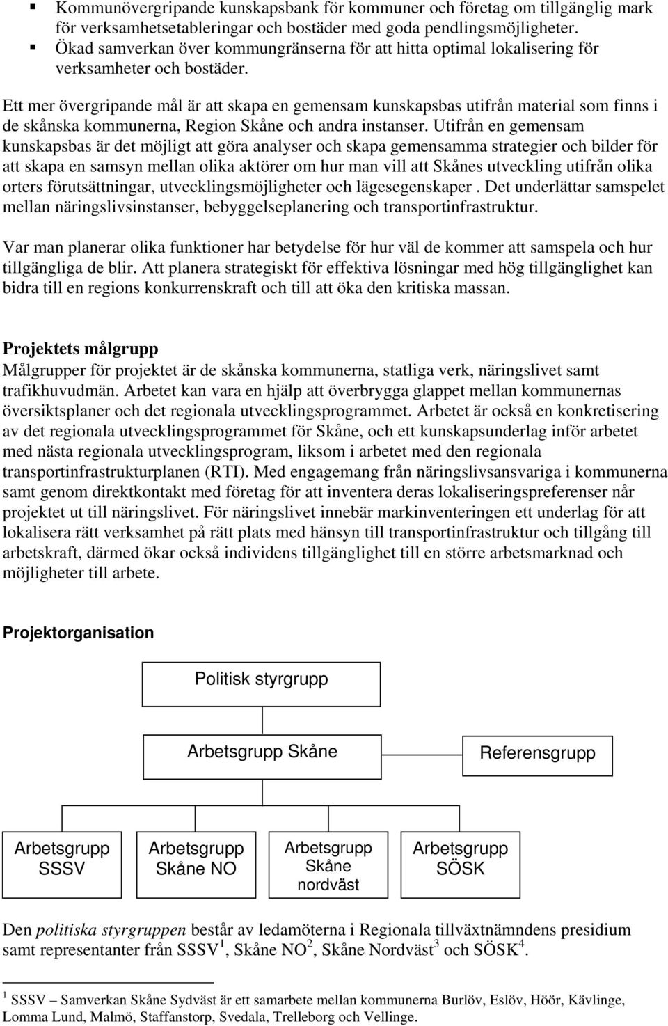 Ett mer övergripande mål är att skapa en gemensam kunskapsbas utifrån material som finns i de skånska kommunerna, Region Skåne och andra instanser.