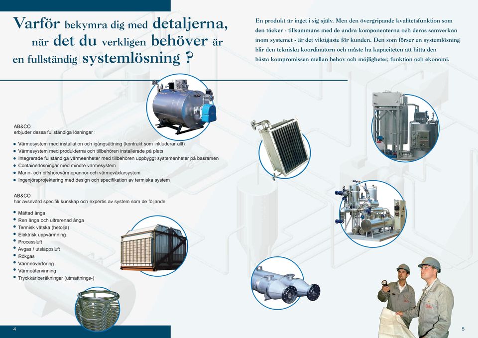 Den som förser en systemlösning blir den tekniska koordinatorn och måste ha kapaciteten att hitta den bästa kompromissen mellan behov och möjligheter, funktion och ekonomi.