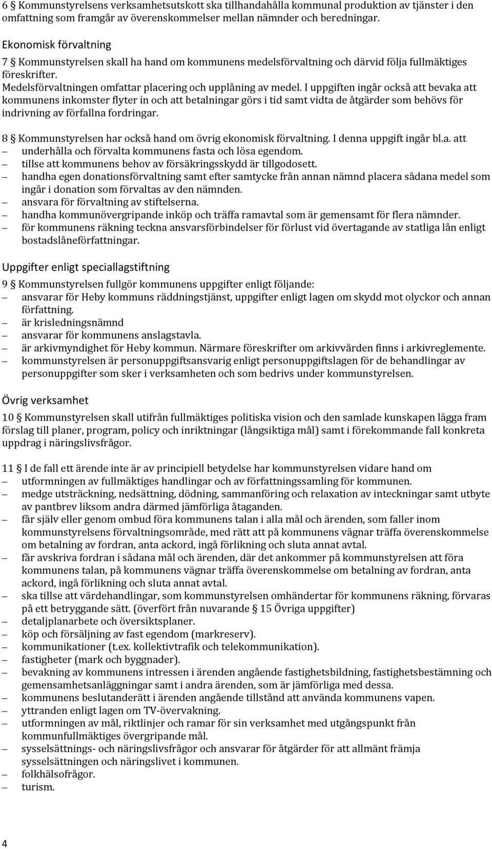 I uppgiften ingår också att bevaka att kommunens inkomster flyter in och att betalningar görs i tid samt vidta de åtgärder som behövs för indrivning av förfallna fordringar.