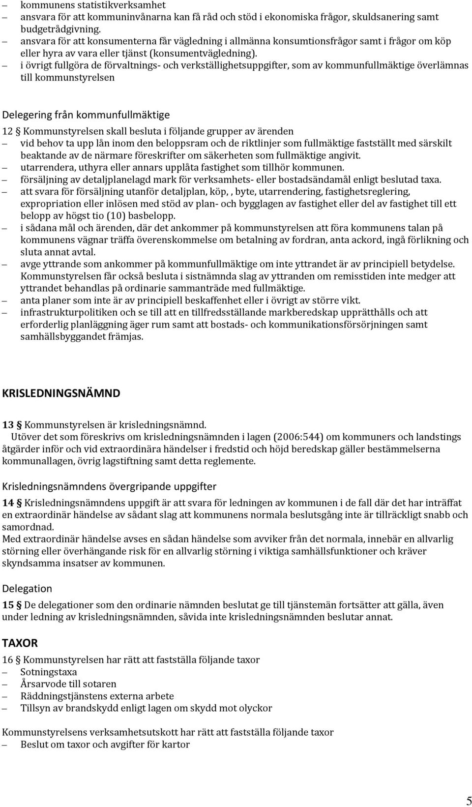 i övrigt fullgöra de förvaltnings- och verkställighetsuppgifter, som av kommunfullmäktige överlämnas till kommunstyrelsen Delegering från kommunfullmäktige 12 Kommunstyrelsen skall besluta i följande