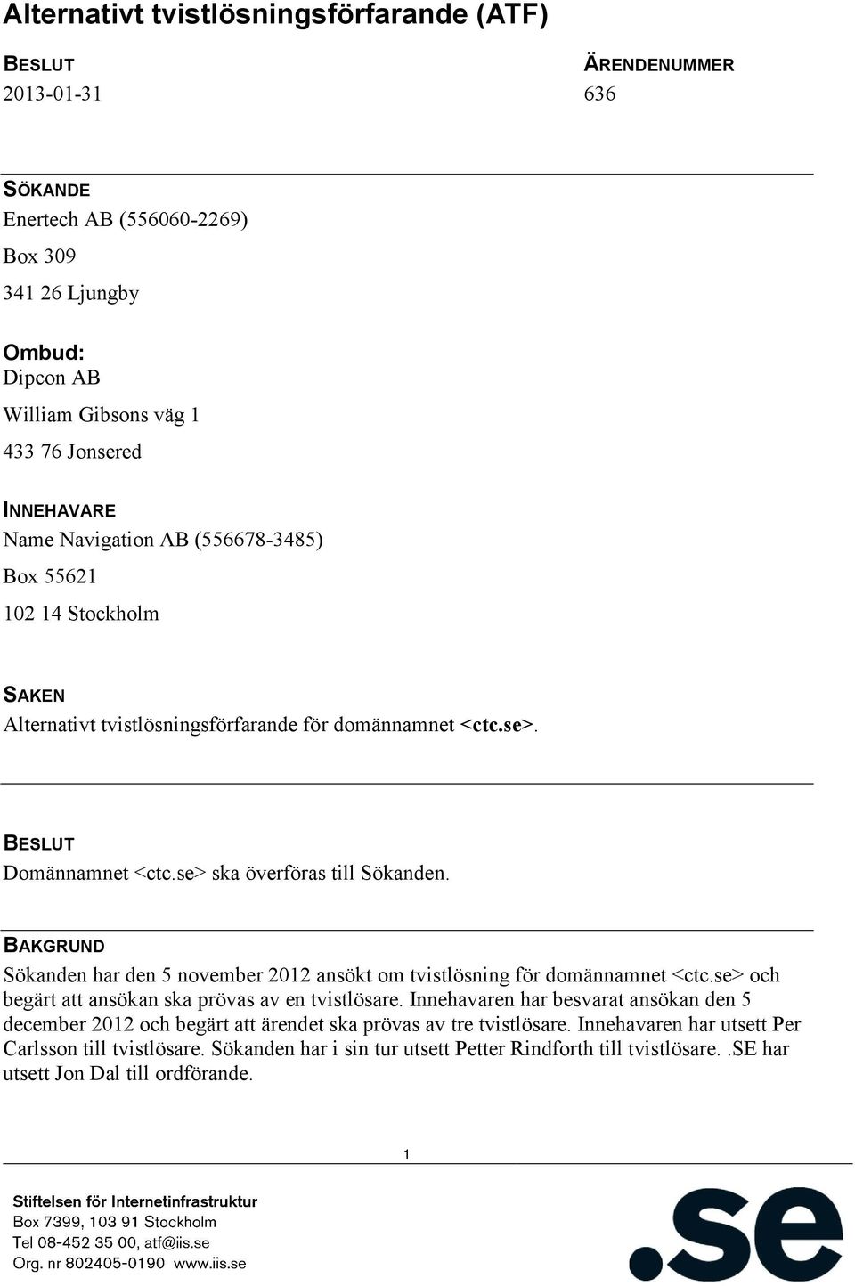 BAKGRUND Sökanden har den 5 november 2012 ansökt om tvistlösning för domännamnet <ctc.se> och begärt att ansökan ska prövas av en tvistlösare.