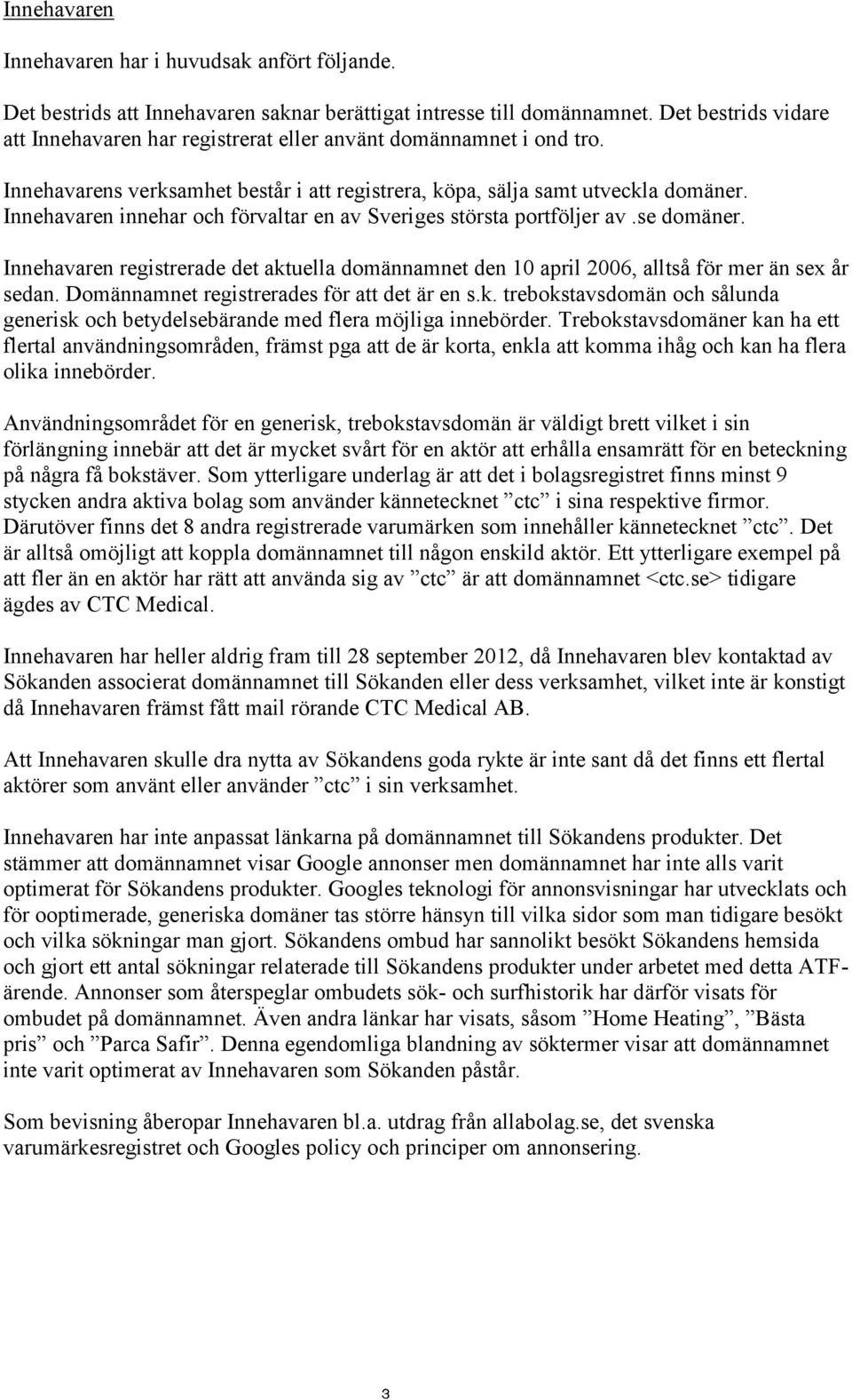 Innehavaren innehar och förvaltar en av Sveriges största portföljer av.se domäner. Innehavaren registrerade det aktuella domännamnet den 10 april 2006, alltså för mer än sex år sedan.