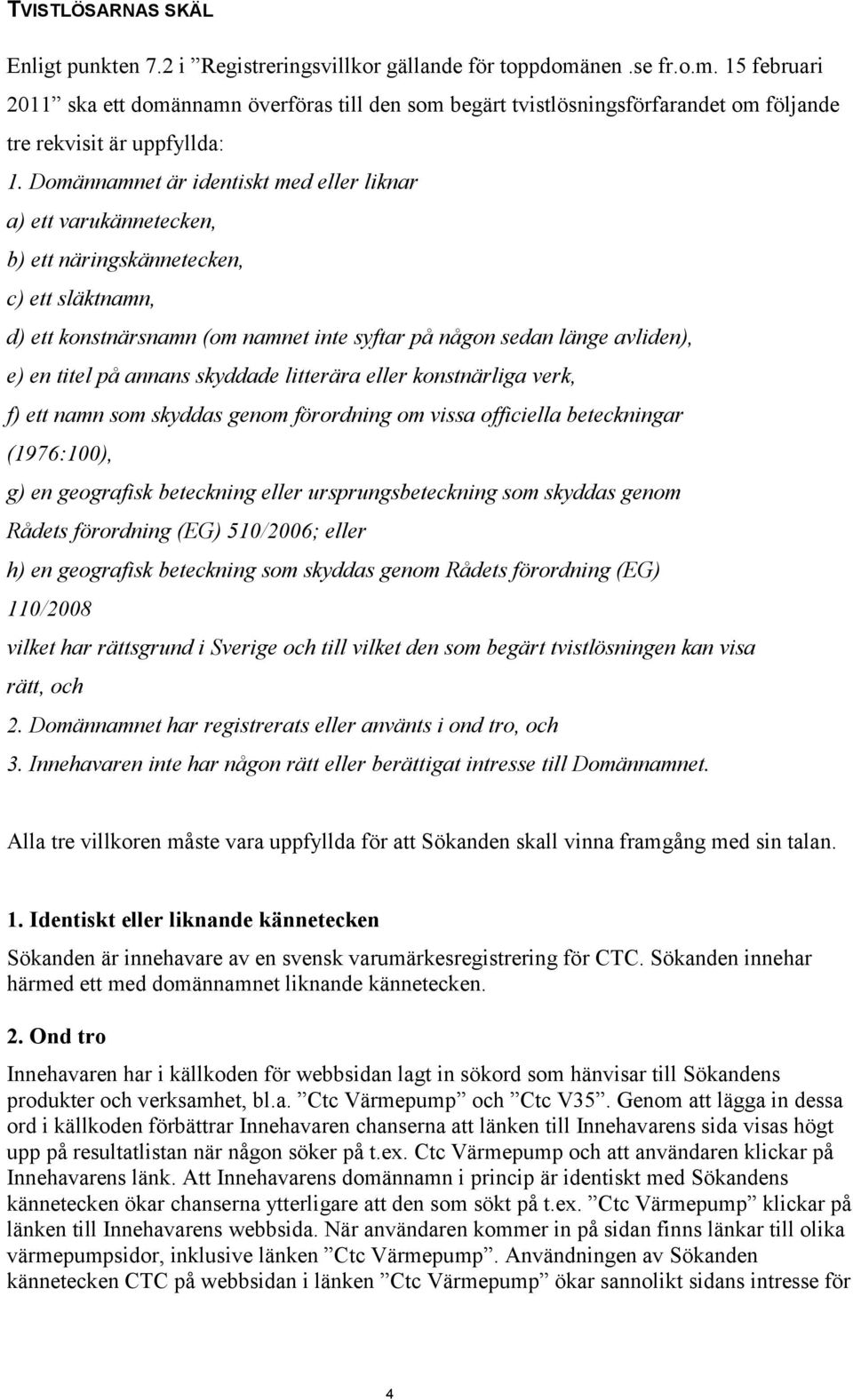 Domännamnet är identiskt med eller liknar a) ett varukännetecken, b) ett näringskännetecken, c) ett släktnamn, d) ett konstnärsnamn (om namnet inte syftar på någon sedan länge avliden), e) en titel