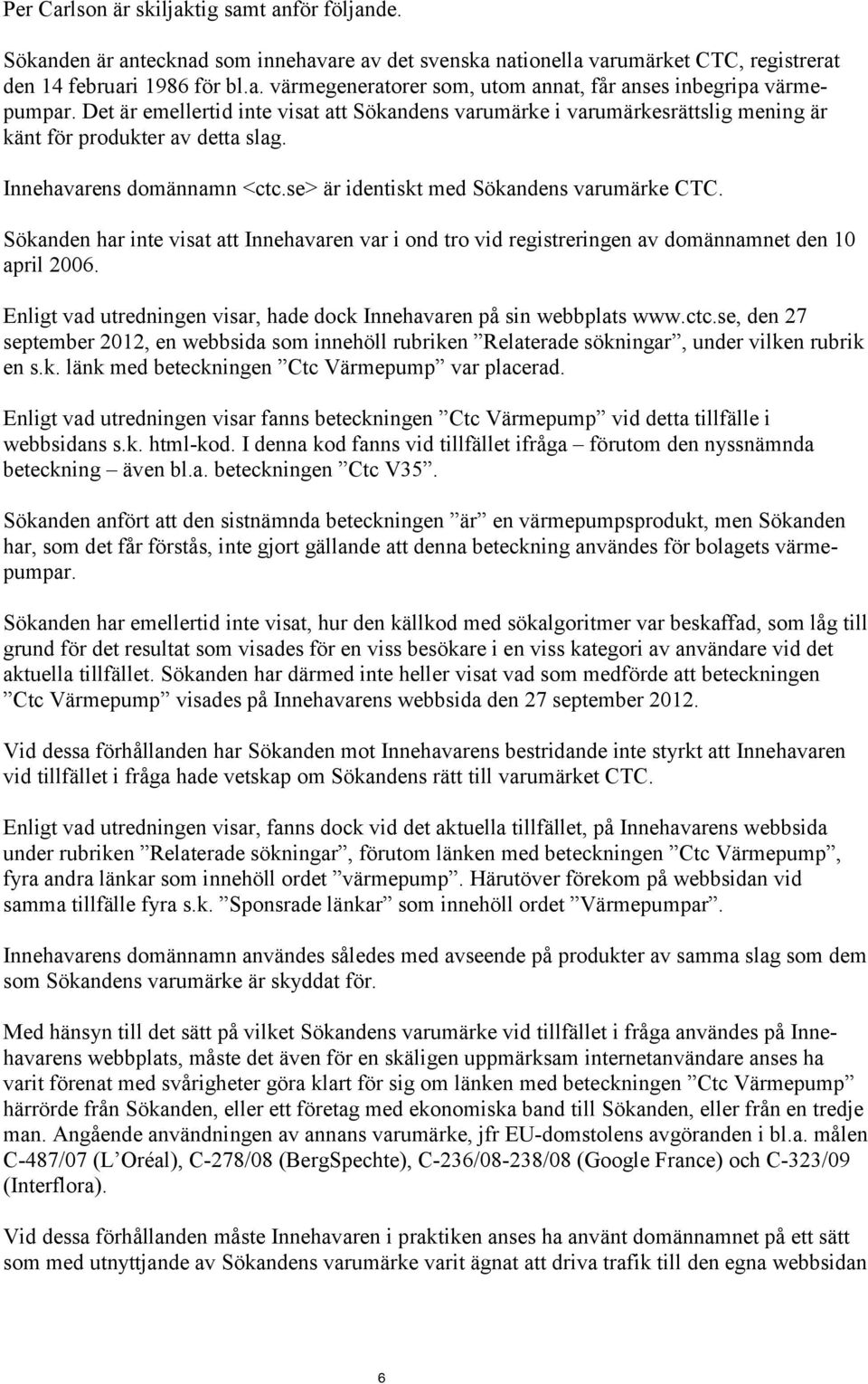 Sökanden har inte visat att Innehavaren var i ond tro vid registreringen av domännamnet den 10 april 2006. Enligt vad utredningen visar, hade dock Innehavaren på sin webbplats www.ctc.