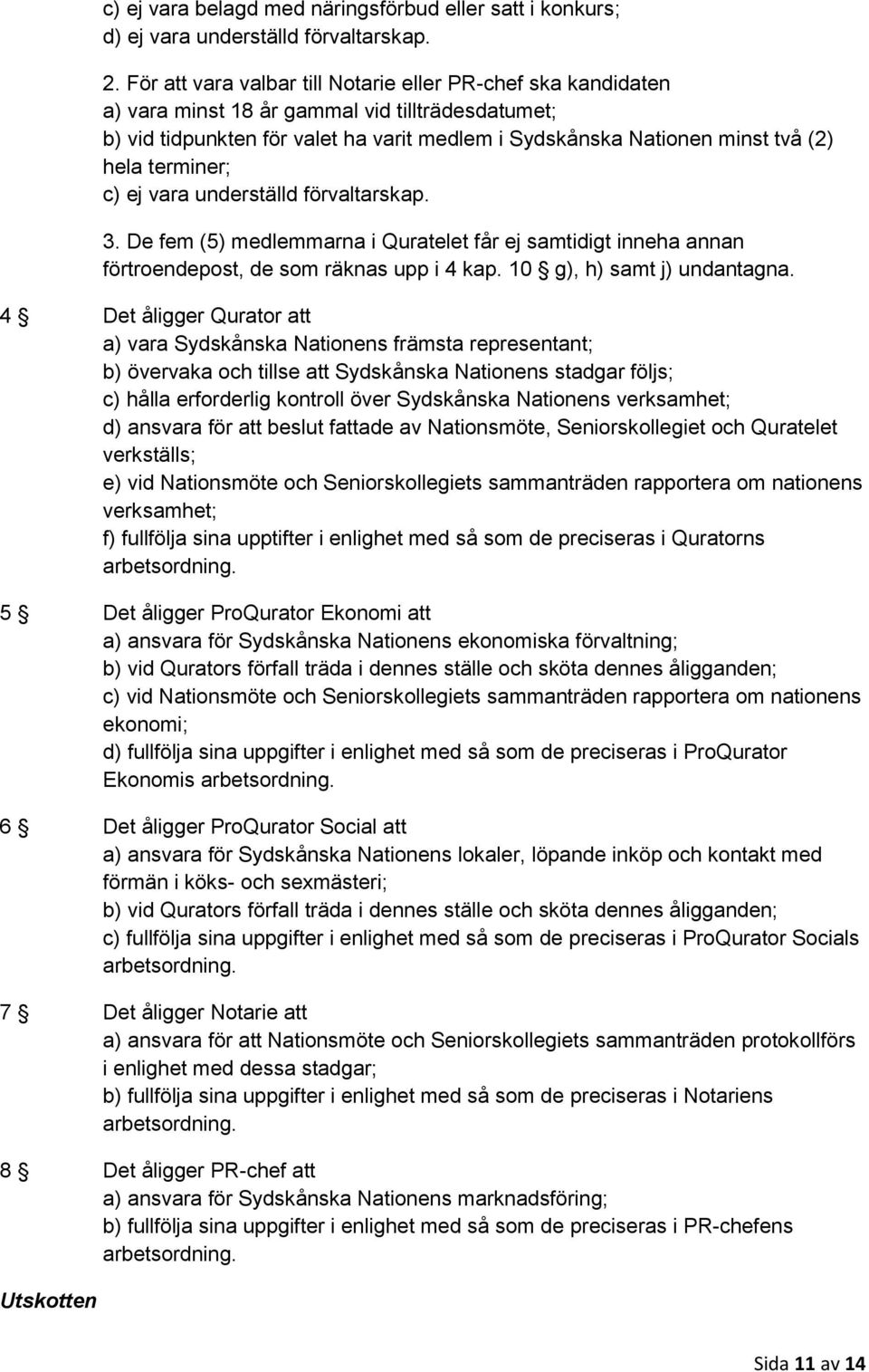 terminer; c) ej vara underställd förvaltarskap. 3. De fem (5) medlemmarna i Quratelet får ej samtidigt inneha annan förtroendepost, de som räknas upp i 4 kap. 10 g), h) samt j) undantagna.