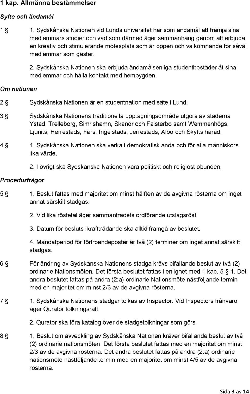 och välkomnande för såväl medlemmar som gäster. Om nationen 2. Sydskånska Nationen ska erbjuda ändamålsenliga studentbostäder åt sina medlemmar och hålla kontakt med hembygden.