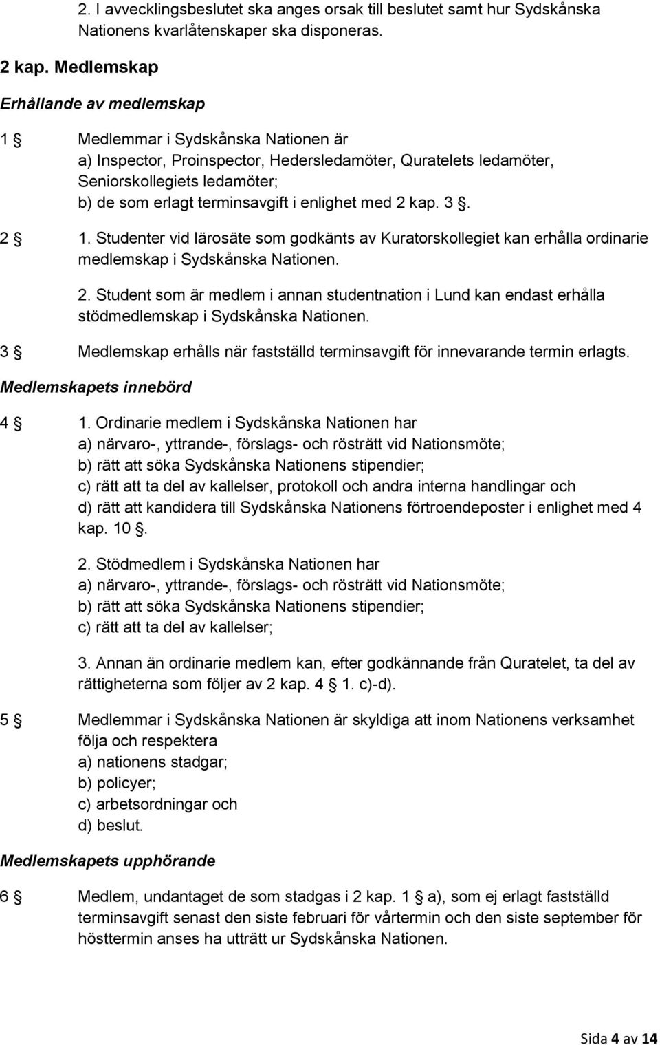 i enlighet med 2 kap. 3. 2 1. Studenter vid lärosäte som godkänts av Kuratorskollegiet kan erhålla ordinarie medlemskap i Sydskånska Nationen. 2. Student som är medlem i annan studentnation i Lund kan endast erhålla stödmedlemskap i Sydskånska Nationen.