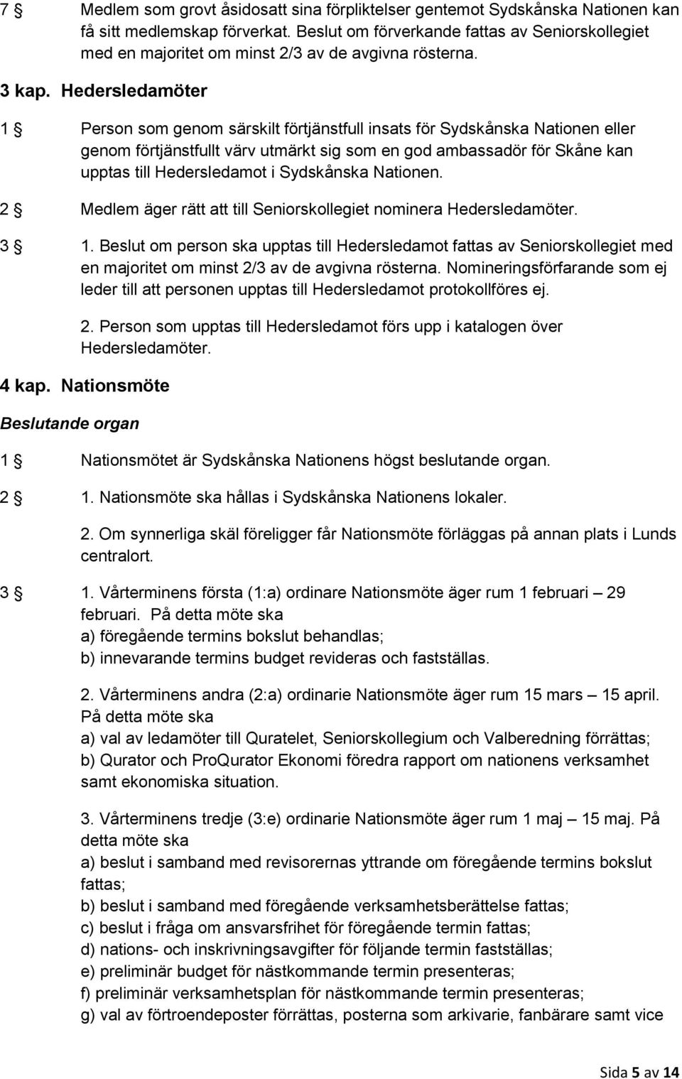 Hedersledamöter 1 Person som genom särskilt förtjänstfull insats för Sydskånska Nationen eller genom förtjänstfullt värv utmärkt sig som en god ambassadör för Skåne kan upptas till Hedersledamot i