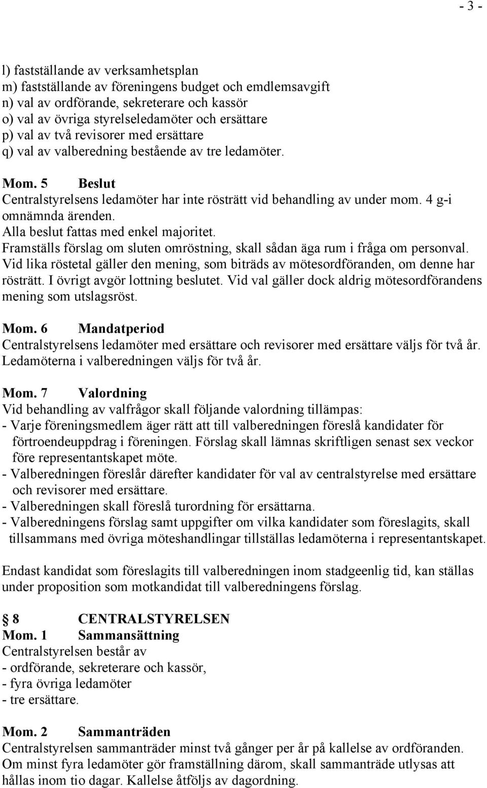 Alla beslut fattas med enkel majoritet. Framställs förslag om sluten omröstning, skall sådan äga rum i fråga om personval.