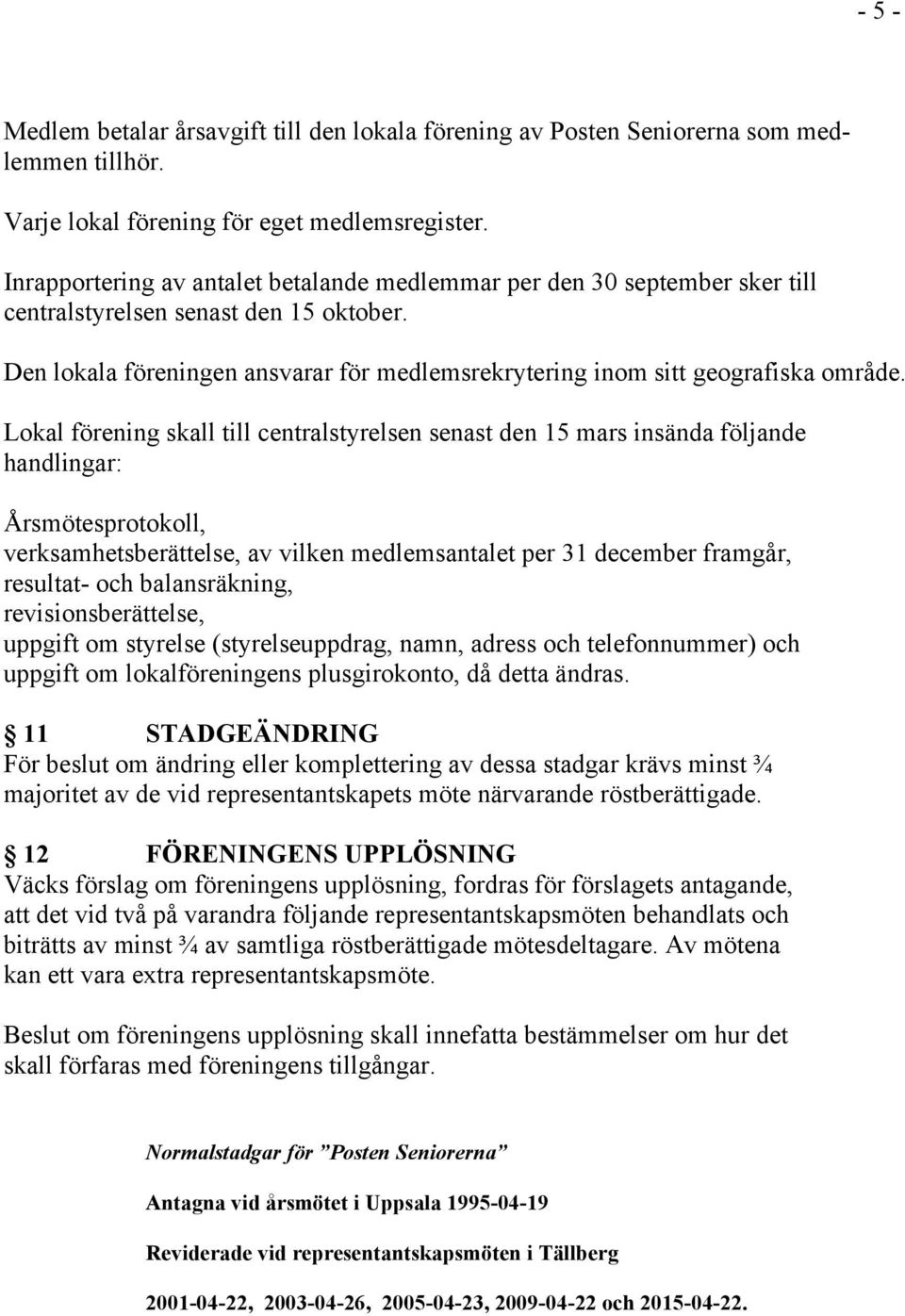 Lokal förening skall till centralstyrelsen senast den 15 mars insända följande handlingar: Årsmötesprotokoll, verksamhetsberättelse, av vilken medlemsantalet per 31 december framgår, resultat- och