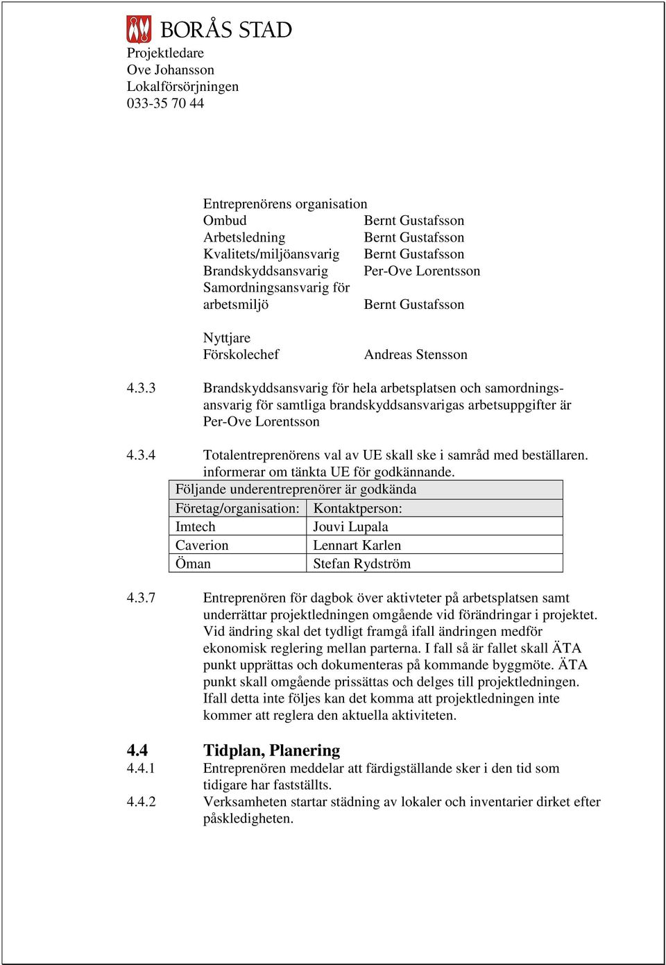 informerar om tänkta UE för godkännande. Följande underentreprenörer är godkända Företag/organisation: Kontaktperson: Imtech Jouvi Lupala Caverion Lennart Karlen Öman Stefan Rydström 4.3.