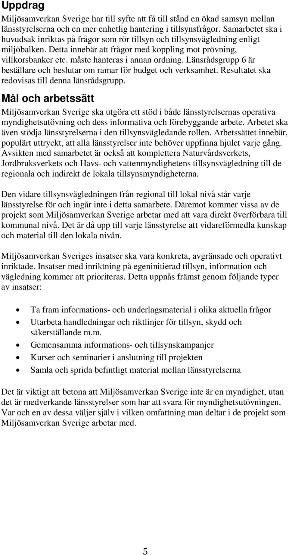 måste hanteras i annan ordning. Länsrådsgrupp 6 är beställare och beslutar om ramar för budget och verksamhet. Resultatet ska redovisas till denna länsrådsgrupp.