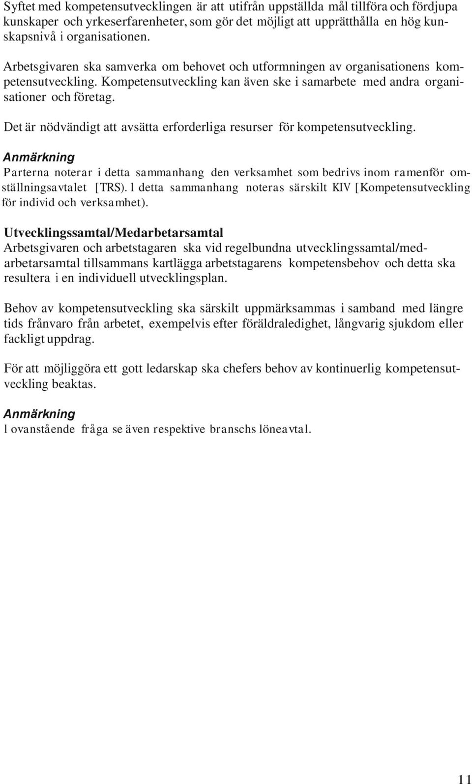 Det är nödvändigt att avsätta erforderliga resurser för kompetensutveckling. Parterna noterar i detta sammanhang den verksamhet som bedrivs inom ramenför omställningsavtalet [TRS).