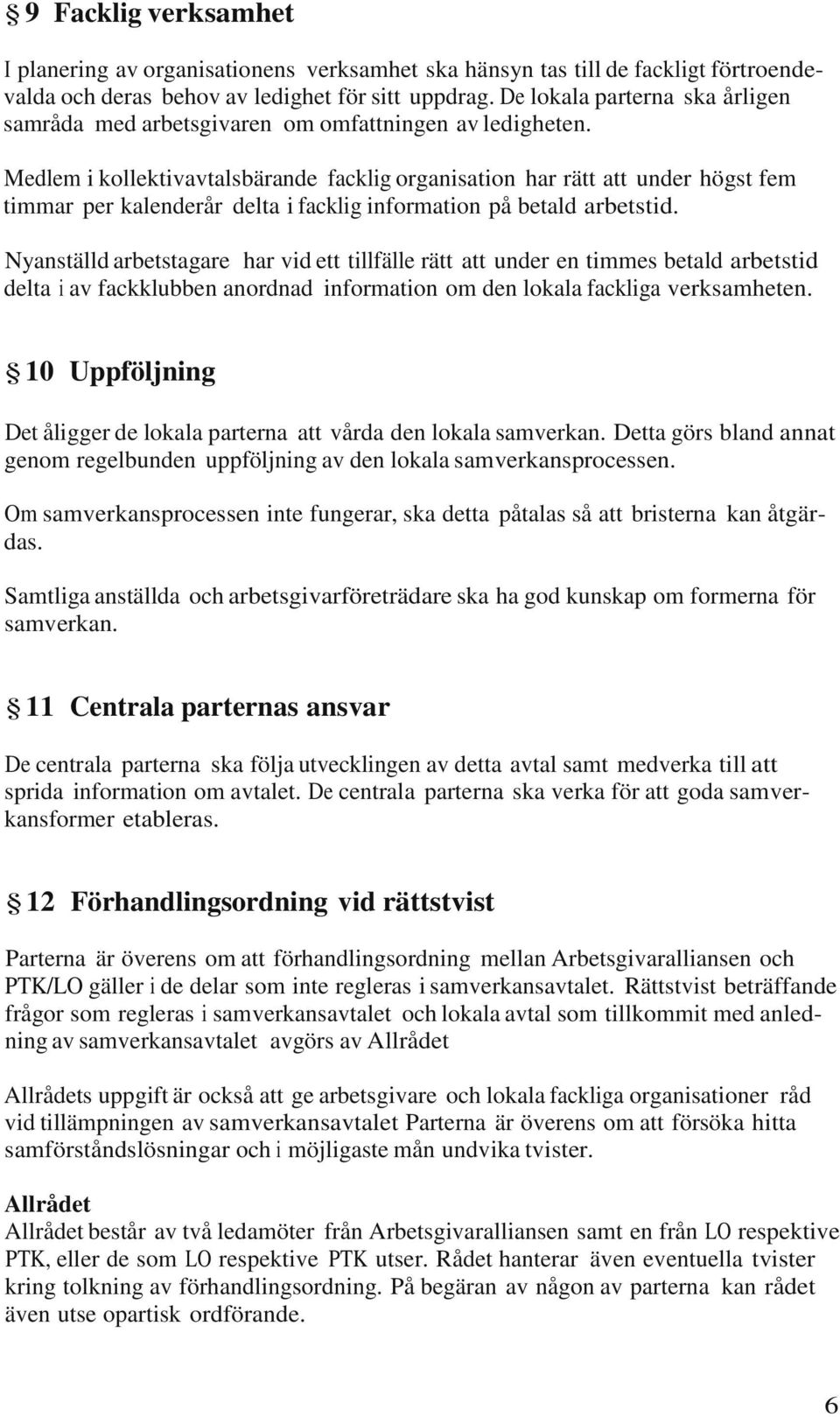 Medlem i kollektivavtalsbärande facklig organisation har rätt att under högst fem timmar per kalenderår delta i facklig information på betald arbetstid.