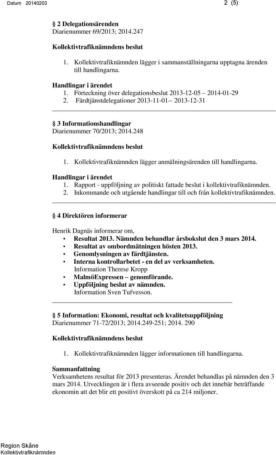 2. Inkommande och utgående handlingar till och från kollektivtrafiknämnden. 4 Direktören informerar Henrik Dagnäs informerar om, Resultat 2013. Nämnden behandlar årsbokslut den 3 mars 2014.