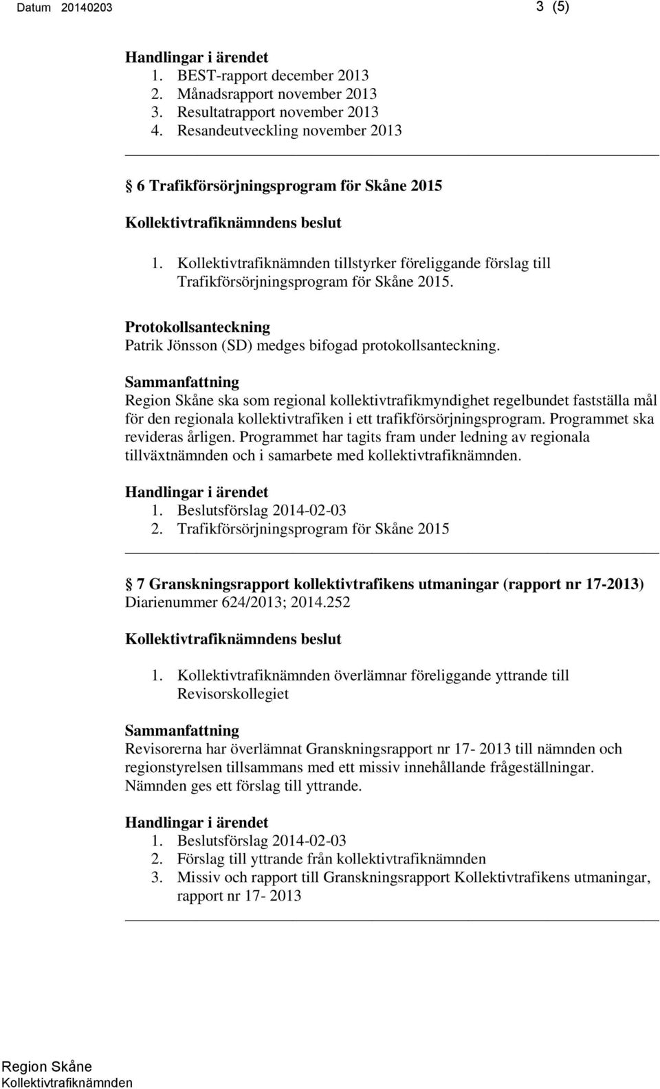 ska som regional kollektivtrafikmyndighet regelbundet fastställa mål för den regionala kollektivtrafiken i ett trafikförsörjningsprogram. Programmet ska revideras årligen.