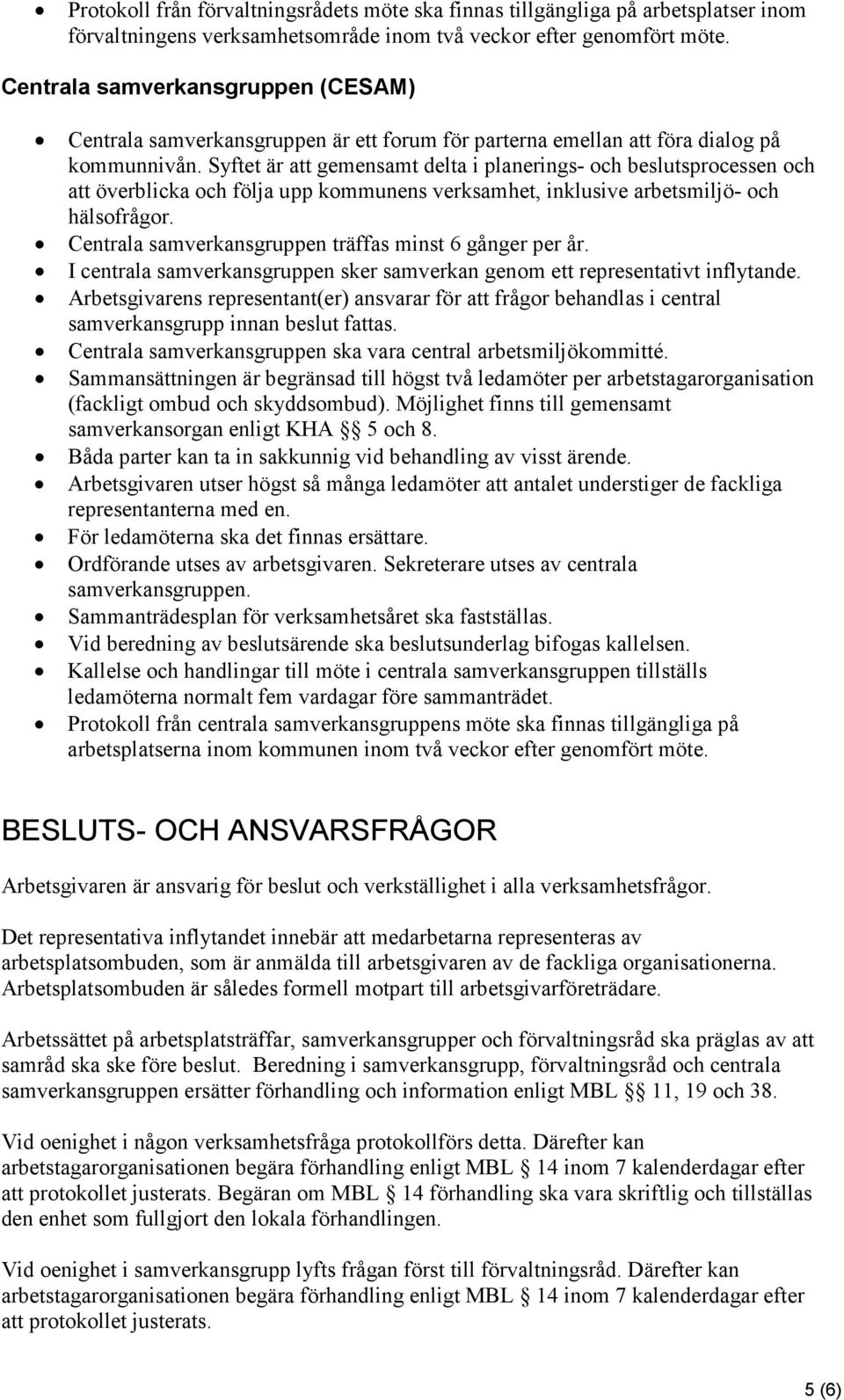 Syftet är att gemensamt delta i planerings- och beslutsprocessen och att överblicka och följa upp kommunens verksamhet, inklusive arbetsmiljö- och hälsofrågor.